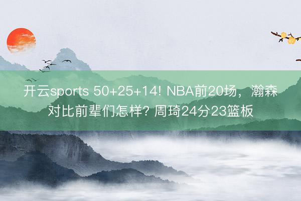 开云sports 50+25+14! NBA前20场，瀚森对比前辈们怎样? 周琦24分23篮板