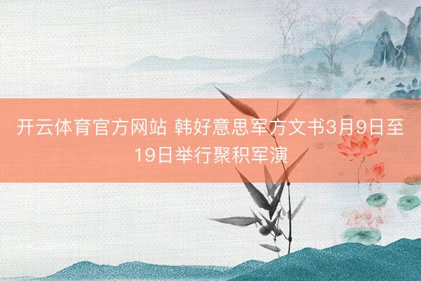 开云体育官方网站 韩好意思军方文书3月9日至19日举行聚积军演