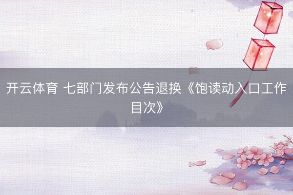 开云体育 七部门发布公告退换《饱读动入口工作目次》